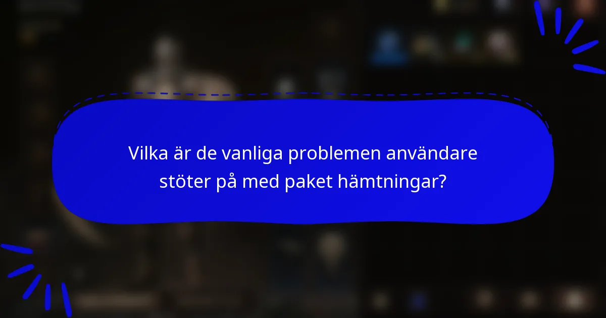 Vilka är de vanliga problemen användare stöter på med paket hämtningar?